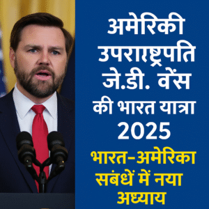 अमेरिकी उपराष्ट्रपति जे.डी. वेंस की भारत यात्रा 2025: भारत-अमेरिका संबंधों में नया अध्याय