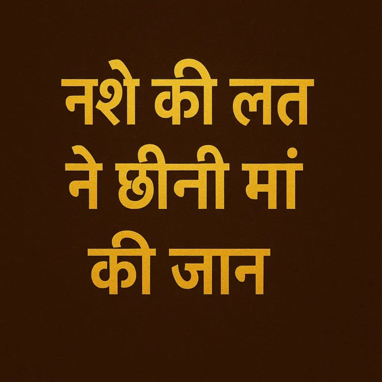नशे की लत ने छीनी मां की जान